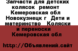  Запчасти для детских колясок, ремонт - Кемеровская обл., Новокузнецк г. Дети и материнство » Коляски и переноски   . Кемеровская обл.